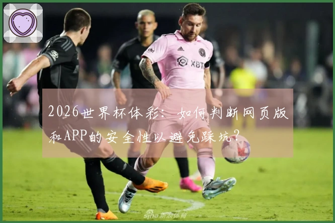2026世界杯体彩：如何判断网页版和APP的安全性以避免踩坑？