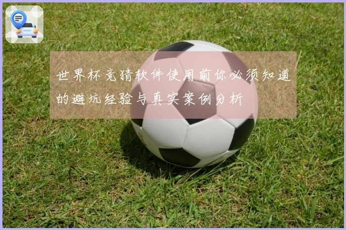 世界杯竞猜软件使用前你必须知道的避坑经验与真实案例分析