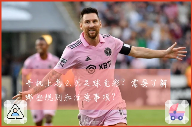 手机上怎么买足球竞彩？需要了解哪些规则和注意事项？