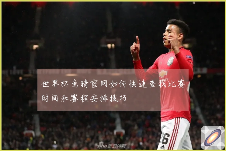 世界杯竞猜官网如何快速查找比赛时间和赛程安排技巧