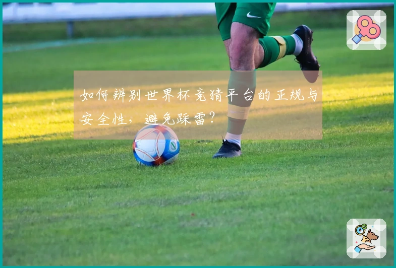如何辨别世界杯竞猜平台的正规与安全性，避免踩雷？