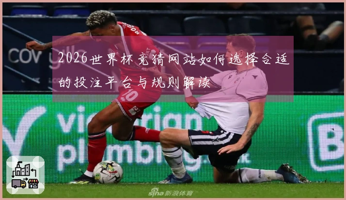 2026世界杯竞猜网站如何选择合适的投注平台与规则解读