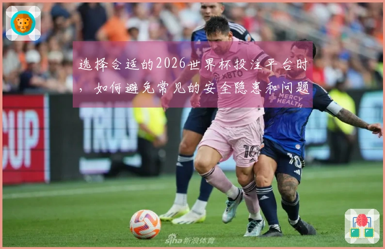 选择合适的2026世界杯投注平台时，如何避免常见的安全隐患和问题？